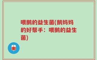 喂鹅的益生菌(鹅妈妈的好帮手：喂鹅的益生菌)