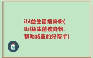 ibl益生菌瘦身粉(Ibl益生菌瘦身粉：帮助减重的好帮手)