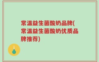 常温益生菌酸奶品牌(常温益生菌酸奶优质品牌推荐)