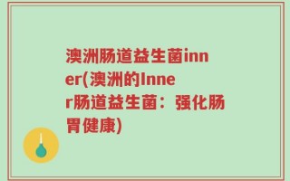 澳洲肠道益生菌inner(澳洲的Inner肠道益生菌：强化肠胃健康)
