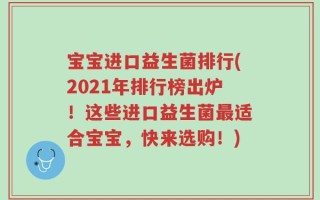 宝宝进口益生菌排行(2021年排行榜出炉！这些进口益生菌最适合宝宝，快来选购！)