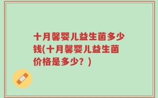 十月馨婴儿益生菌多少钱(十月馨婴儿益生菌价格是多少？)