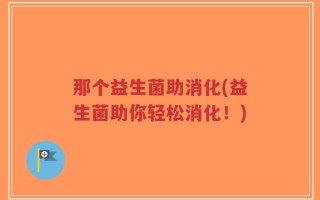 那个益生菌助消化(益生菌助你轻松消化！)