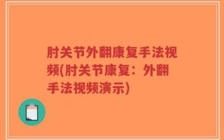 肘关节外翻康复手法视频(肘关节康复：外翻手法视频演示)
