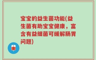 宝宝的益生菌功能(益生菌有助宝宝健康，富含有益细菌可缓解肠胃问题)