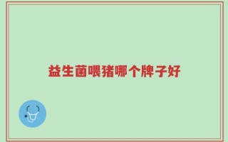 益生菌喂猪哪个牌子好