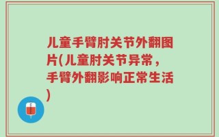 儿童手臂肘关节外翻图片(儿童肘关节异常，手臂外翻影响正常生活)