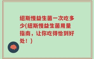 纽斯慢益生菌一次吃多少(纽斯慢益生菌用量指南，让你吃得恰到好处！)