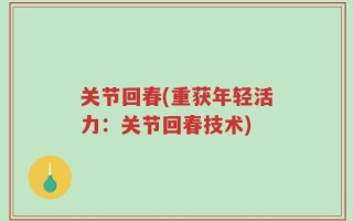 关节回春(重获年轻活力：关节回春技术)