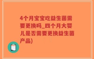 4个月宝宝吃益生菌需要更换吗_四个月大婴儿是否需要更换益生菌产品)