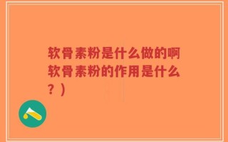软骨素粉是什么做的啊软骨素粉的作用是什么？)