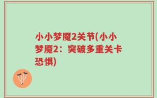小小梦魇2关节(小小梦魇2：突破多重关卡恐惧)
