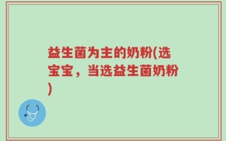益生菌为主的奶粉(选宝宝，当选益生菌奶粉)
