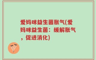 爱妈咪益生菌胀气(爱妈咪益生菌：缓解胀气，促进消化)