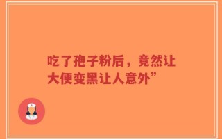 吃了孢子粉后，竟然让大便变黑让人意外”