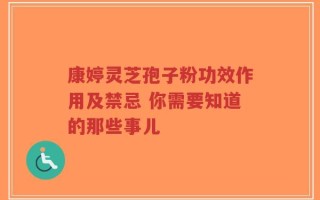 康婷灵芝孢子粉功效作用及禁忌 你需要知道的那些事儿