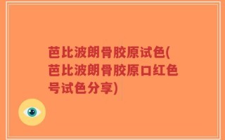 芭比波朗骨胶原试色(芭比波朗骨胶原口红色号试色分享)