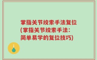 掌指关节绞索手法复位(掌指关节绞索手法：简单易学的复位技巧)