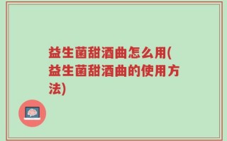 益生菌甜酒曲怎么用(益生菌甜酒曲的使用方法)