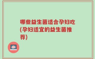 哪些益生菌适合孕妇吃(孕妇适宜的益生菌推荐)