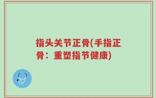 指头关节正骨(手指正骨：重塑指节健康)