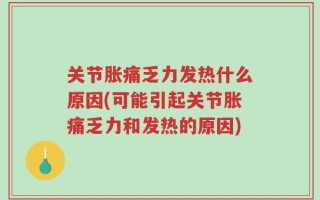 关节胀痛乏力发热什么原因(可能引起关节胀痛乏力和发热的原因)