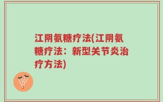 江阴氨糖疗法(江阴氨糖疗法：新型关节炎治疗方法)