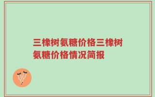三橡树氨糖价格三橡树氨糖价格情况简报