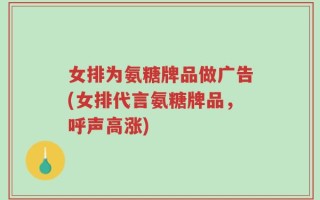 女排为氨糖牌品做广告(女排代言氨糖牌品，呼声高涨)