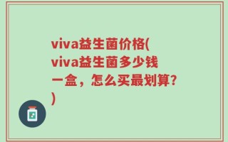 viva益生菌价格(viva益生菌多少钱一盒，怎么买最划算？)