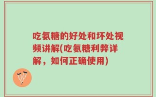 吃氨糖的好处和坏处视频讲解(吃氨糖利弊详解，如何正确使用)