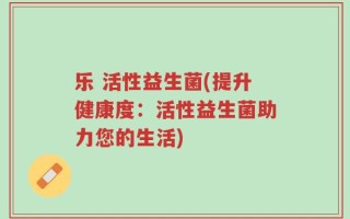 乐 活性益生菌(提升健康度：活性益生菌助力您的生活)