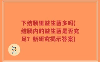 下结肠里益生菌多吗(结肠内的益生菌是否充足？新研究揭示答案)