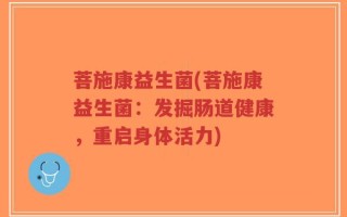 菩施康益生菌(菩施康益生菌：发掘肠道健康，重启身体活力)