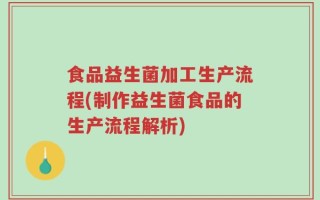 食品益生菌加工生产流程(制作益生菌食品的生产流程解析)