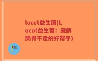 locot益生菌(Locot益生菌：缓解肠胃不适的好帮手)