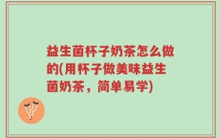 益生菌杯子奶茶怎么做的(用杯子做美味益生菌奶茶，简单易学)