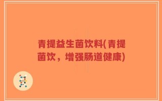青提益生菌饮料(青提菌饮，增强肠道健康)