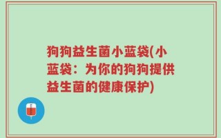 狗狗益生菌小蓝袋(小蓝袋：为你的狗狗提供益生菌的健康保护)