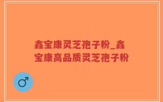 鑫宝康灵芝孢子粉_鑫宝康高品质灵芝孢子粉