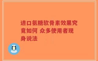 进口氨糖软骨素效果究竟如何 众多使用者现身说法