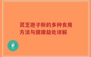 灵芝孢子粉的多种食用方法与健康益处详解
