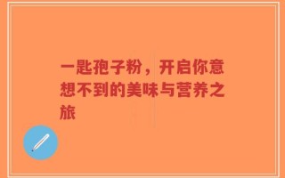 一匙孢子粉，开启你意想不到的美味与营养之旅