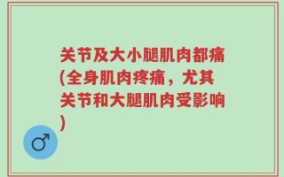 关节及大小腿肌肉都痛(全身肌肉疼痛，尤其关节和大腿肌肉受影响)