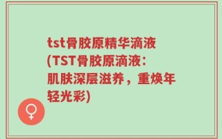 tst骨胶原精华滴液(TST骨胶原滴液：肌肤深层滋养，重焕年轻光彩)
