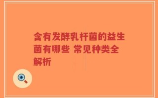 含有发酵乳杆菌的益生菌有哪些 常见种类全解析