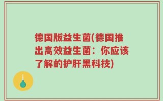 德国版益生菌(德国推出高效益生菌：你应该了解的护肝黑科技)