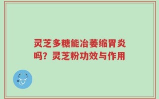 灵芝多糖能冶萎缩胃炎吗？灵芝粉功效与作用