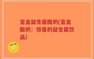 盲盒益生菌酸奶(盲盒酸奶：惊喜的益生菌饮品)