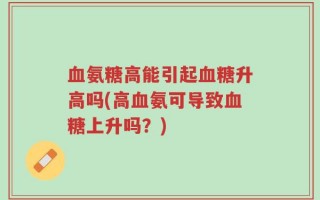 血氨糖高能引起血糖升高吗(高血氨可导致血糖上升吗？)